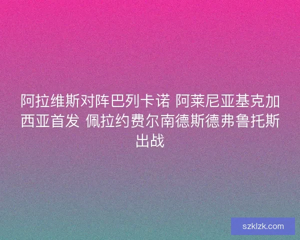 阿拉维斯对阵巴列卡诺 阿莱尼亚基克加西亚首发 佩拉约费尔南德斯德弗鲁托斯出战